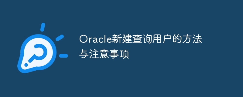 Oracle新建查询用户的方法与注意事项
