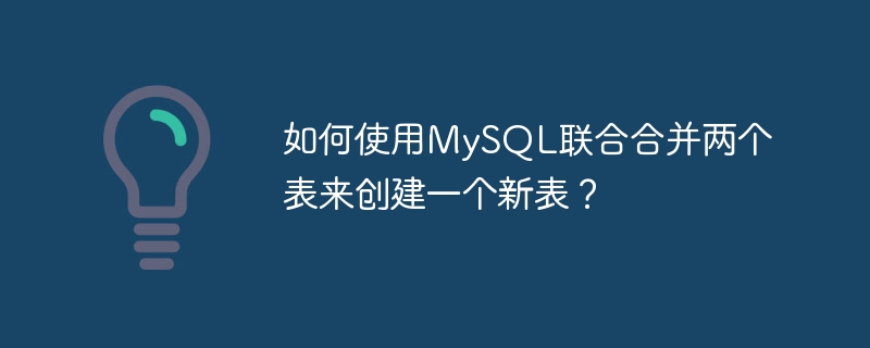 如何使用mysql联合合并两个表来创建一个新表?