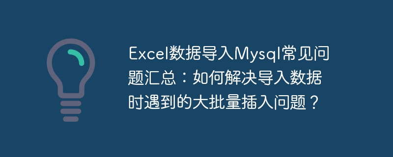 excel数据导入mysql常见问题汇总：如何解决导入数据时遇到的大批量插入问题？