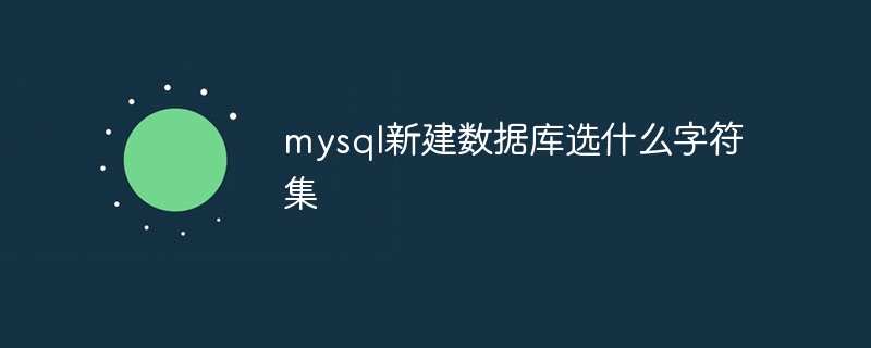 mysql新建数据库选什么字符集