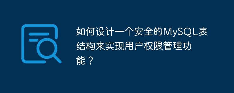 如何设计一个安全的mysql表结构来实现用户权限管理功能？