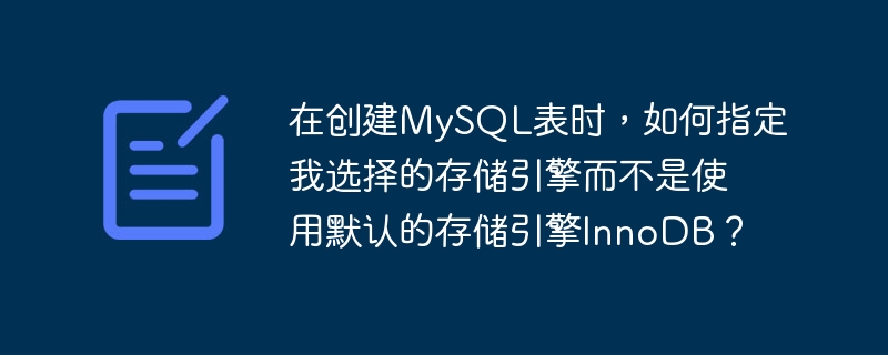 在创建mysql表时，如何指定我选择的存储引擎而不是使用默认的存储引擎innodb？