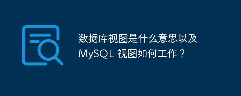 数据库视图是什么意思以及 MySQL 视图如何工作？