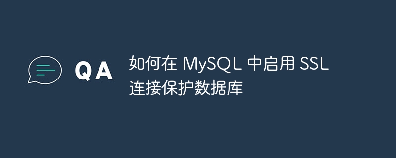 如何在 mysql 中启用 ssl 连接保护数据库