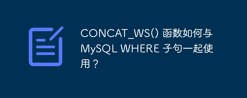 concat_ws() 函数如何与 mysql where 子句一起使用？