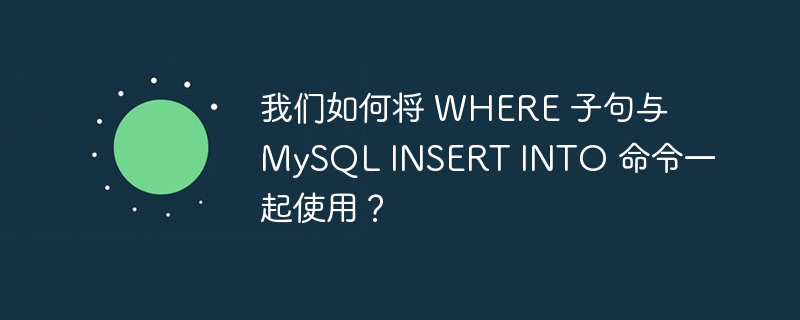 我们如何将 where 子句与 mysql insert into 命令一起使用?