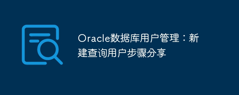 Oracle数据库用户管理：新建查询用户步骤分享
