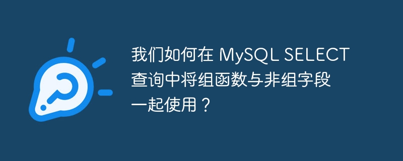 我们如何在 mysql select 查询中将组函数与非组字段一起使用?