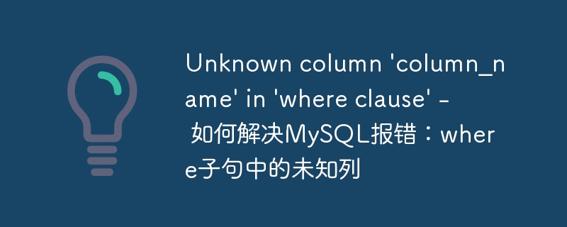 unknown column \'column_name\' in \'where clause\' - 如何解决mysql报错:where子句中的未知列