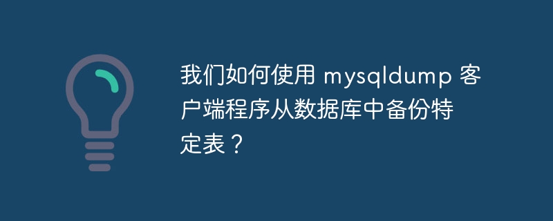 我们如何使用 mysqldump 客户端程序从数据库中备份特定表?