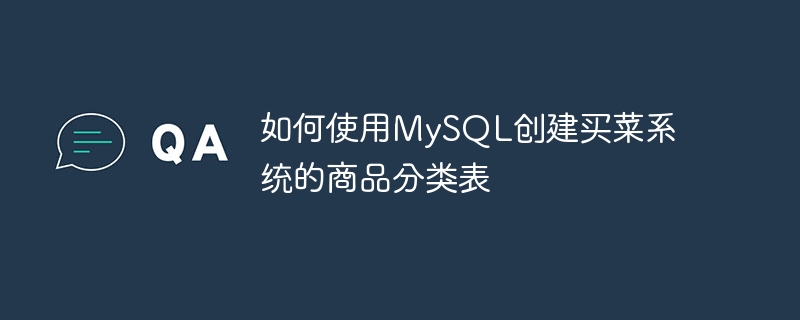 如何使用mysql创建买菜系统的商品分类表