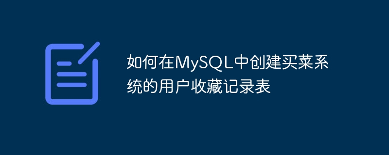 如何在MySQL中创建买菜系统的用户收藏记录表