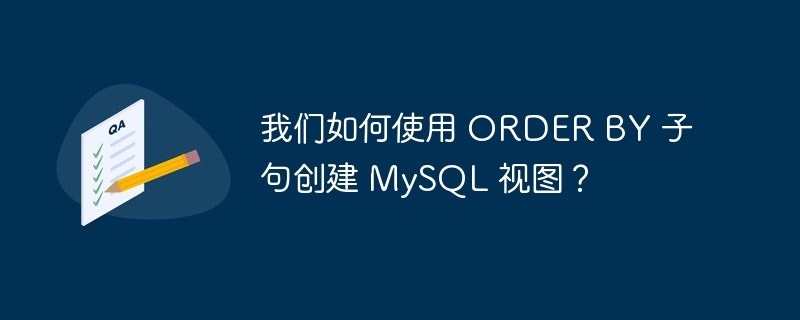 我们如何使用 order by 子句创建 mysql 视图？