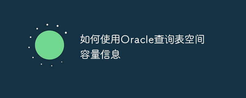 如何使用oracle查询表空间容量信息