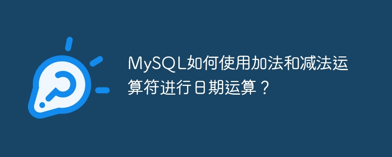 mysql如何使用加法和减法运算符进行日期运算？