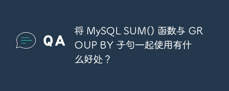 将 mysql sum() 函数与 group by 子句一起使用有什么好处?
