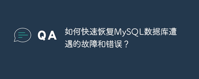 如何快速恢复MySQL数据库遭遇的故障和错误？