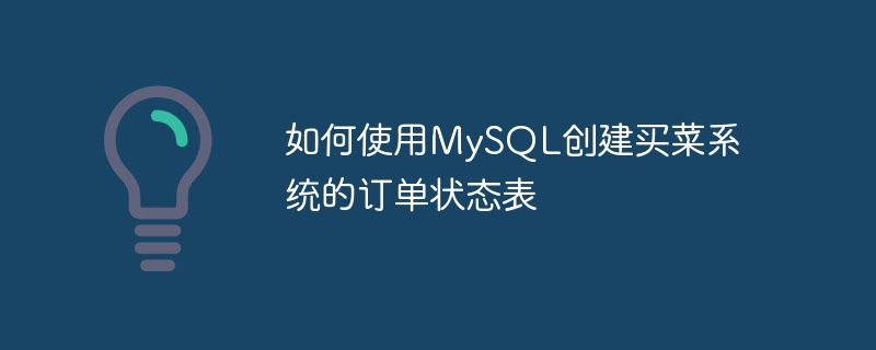 如何使用mysql创建买菜系统的订单状态表