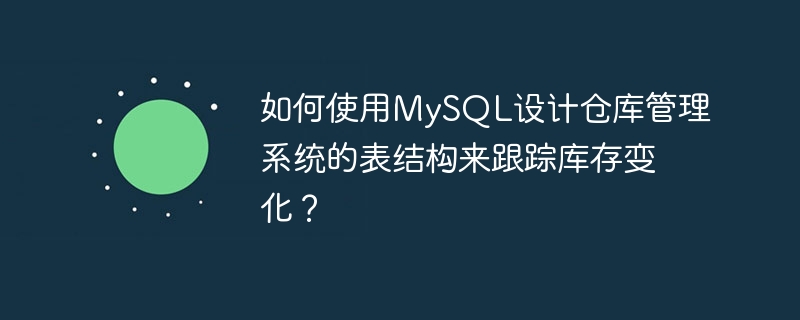 如何使用mysql设计仓库管理系统的表结构来跟踪库存变化?