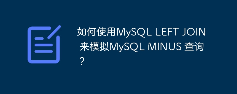如何使用mysql left join 来模拟mysql minus 查询?