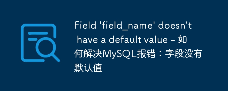 field \'field_name\' doesn\'t have a default value - 如何解决mysql报错：字段没有默认值