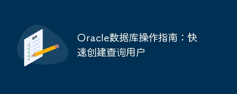 oracle数据库操作指南:快速创建查询用户