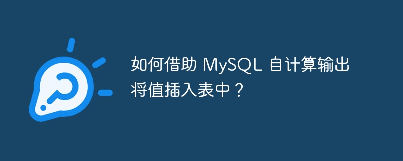 如何借助 mysql 自计算输出将值插入表中？