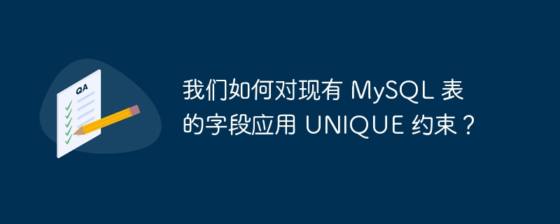 我们如何对现有 MySQL 表的字段应用 UNIQUE 约束？