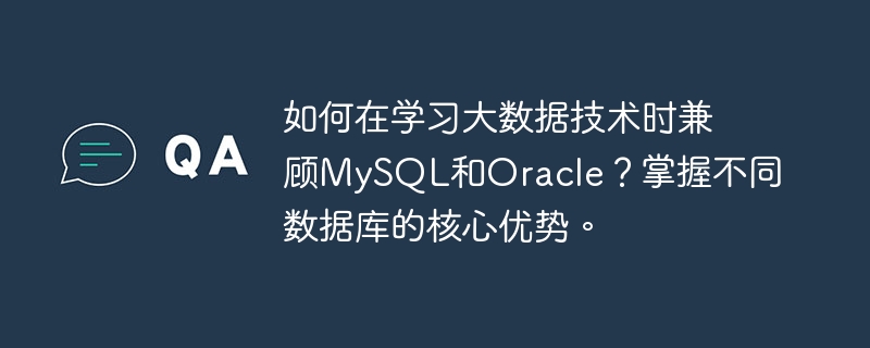 如何在学习大数据技术时兼顾mysql和oracle？掌握不同数据库的核心优势。
