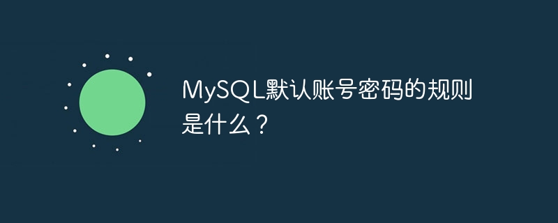 MySQL默认账号密码的规则是什么？
