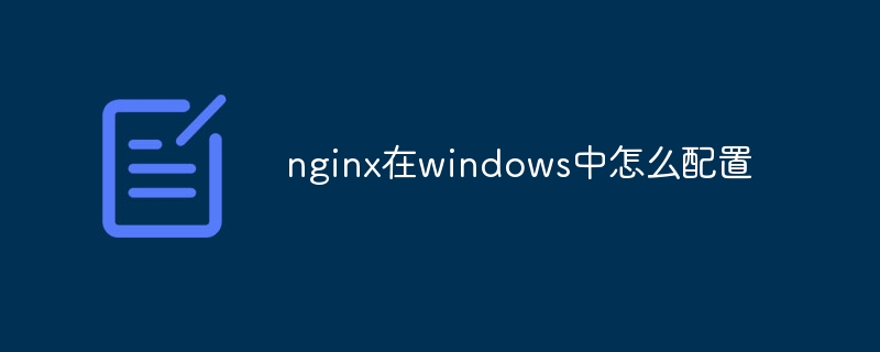 nginx在windows中怎么配置