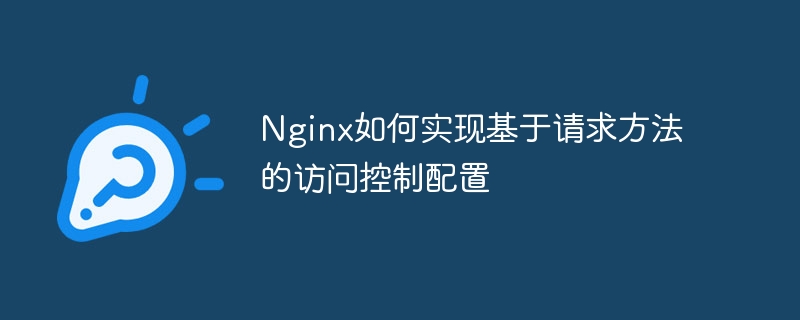 nginx如何实现基于请求方法的访问控制配置