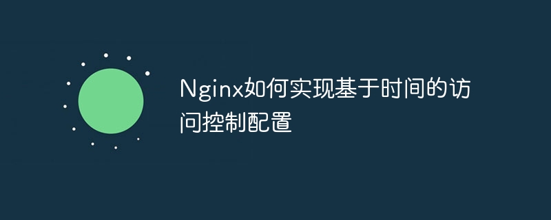 nginx如何实现基于时间的访问控制配置