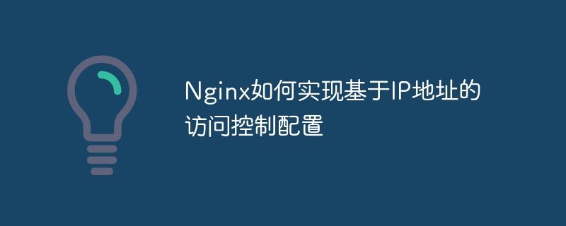 Nginx如何实现基于IP地址的访问控制配置