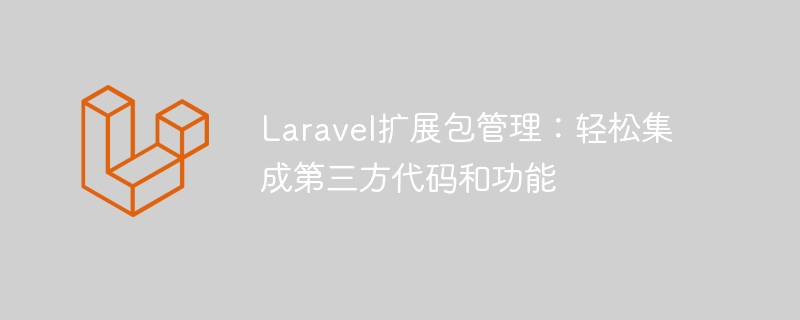 Laravel扩展包管理：轻松集成第三方代码和功能