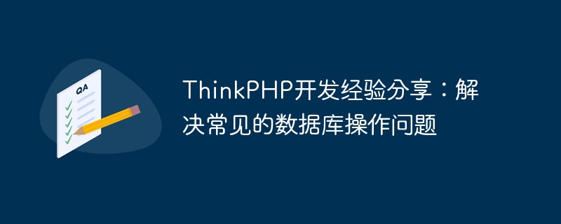 ThinkPHP开发经验分享：解决常见的数据库操作问题