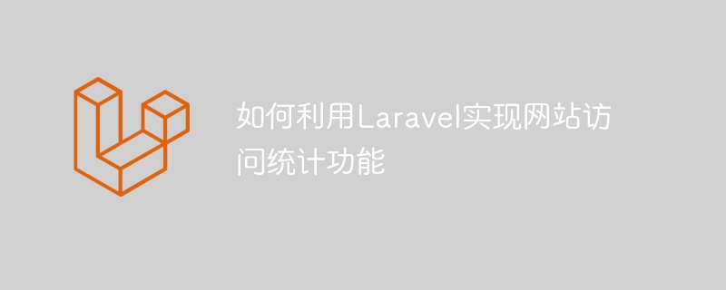 如何利用Laravel实现网站访问统计功能