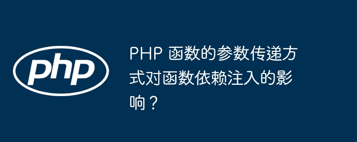 PHP 函数的参数传递方式对函数依赖注入的影响？
