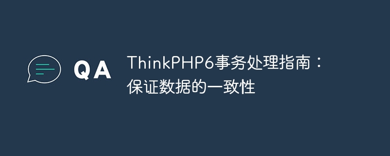 thinkphp6事务处理指南:保证数据的一致性