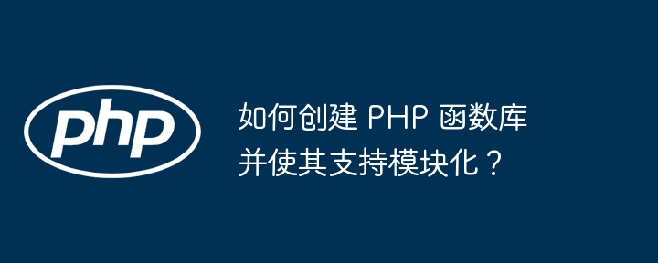 如何创建 PHP 函数库并使其支持模块化？