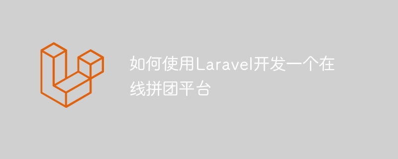 如何使用laravel开发一个在线拼团平台