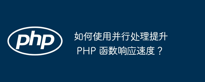 如何使用并行处理提升 PHP 函数响应速度？