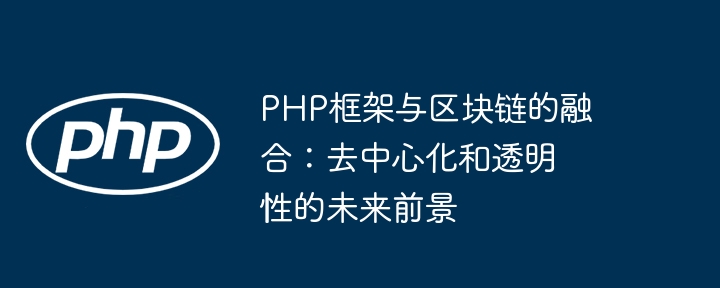 PHP框架与区块链的融合:去中心化和透明性的未来前景