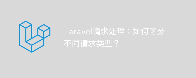 Laravel请求处理：如何区分不同请求类型？