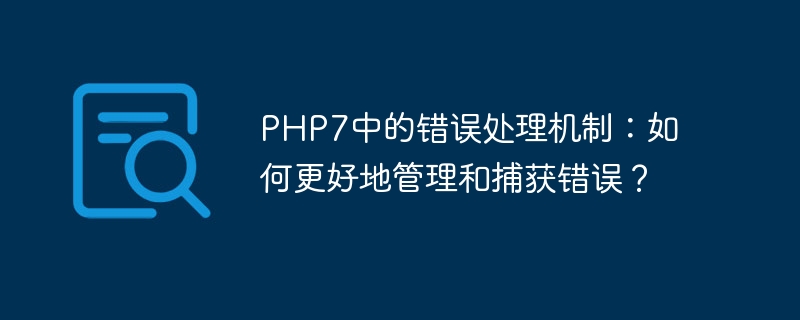 PHP7中的错误处理机制：如何更好地管理和捕获错误？