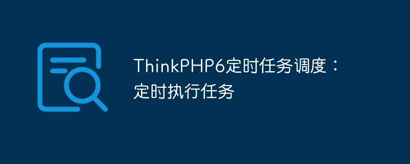 thinkphp6定时任务调度:定时执行任务