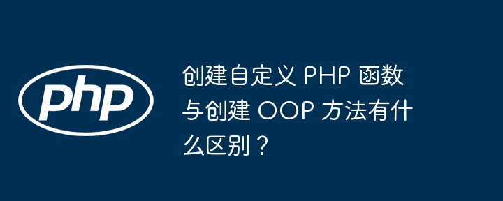 创建自定义 PHP 函数与创建 OOP 方法有什么区别?