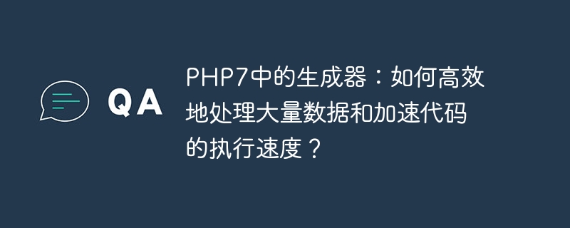 php7中的生成器:如何高效地处理大量数据和加速代码的执行速度?