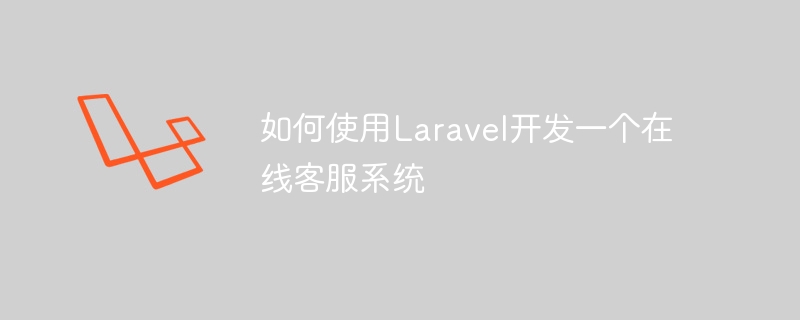 如何使用laravel开发一个在线客服系统