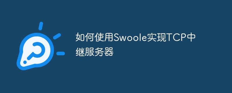如何使用Swoole实现TCP中继服务器